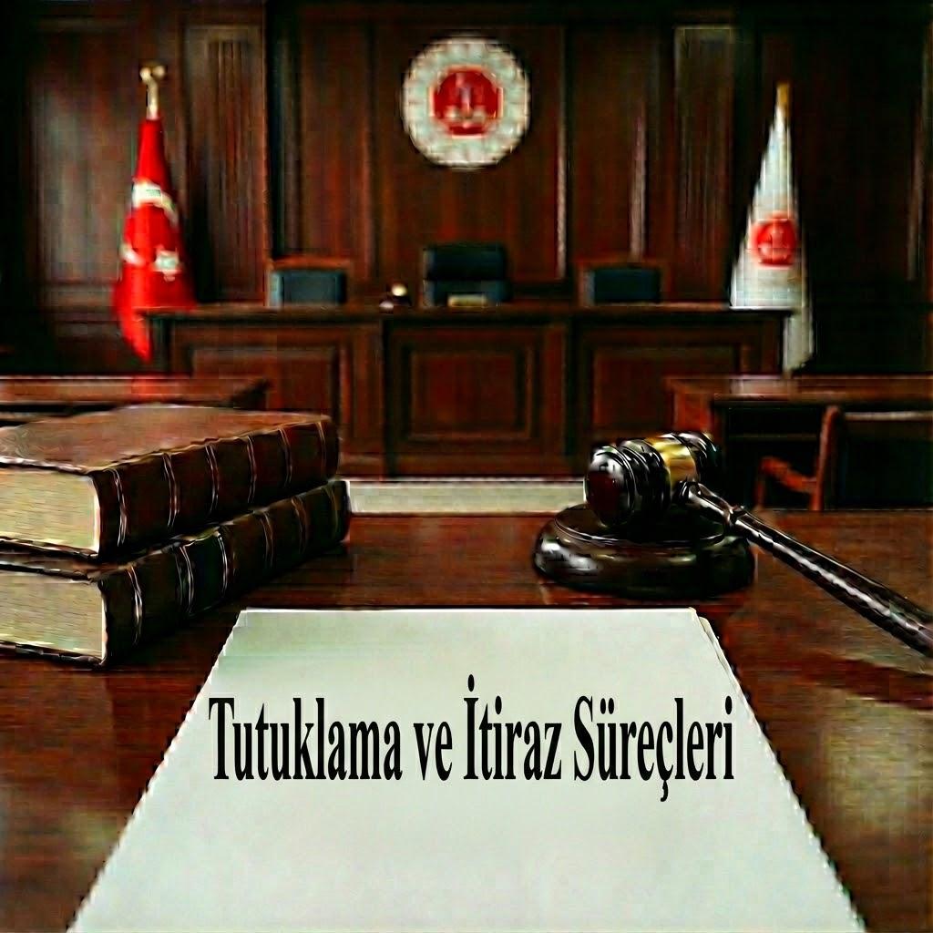 Tutuklama ve İtiraz Süreçleri